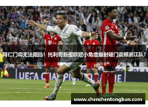 拜仁门将无法阻挡！托利奇新援欧冠小角度爆射破门震撼浙江队！